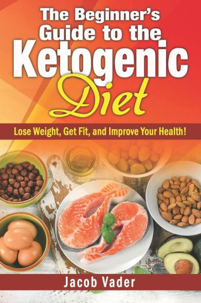 The Beginner's Guide To The Ketogenic Diet: Lose Weight, Get Fit, And Improve Your Health!