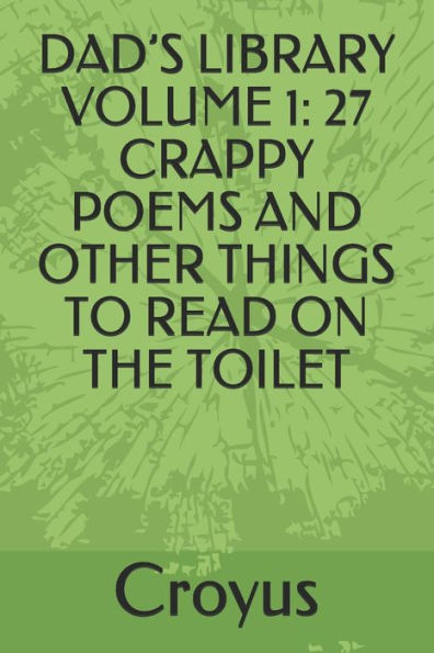 Dad?S Library Volume 1: 27 Crappy Poems And Other Things To Read On The Toilet