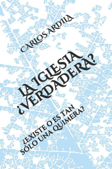 La Iglesia ?Verdadera?: ?Existe O Es Tan Solo Una Quimera? (Spanish Edition)