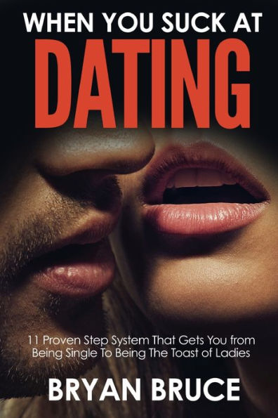 When You Suck At Dating: 11 Proven Step System That Gets You From Being Single To Being The Toast Of Ladies (Understanding Women | How To Win Her Love And Make Her Love You And Make Her Chase You)