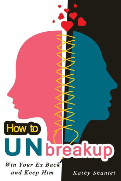 How To Unbreakup: Win Your Ex Back And Keep Him