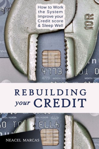 Rebuilding Your Credit: Work The System, Improve Your Credit Score, Sleep Well
