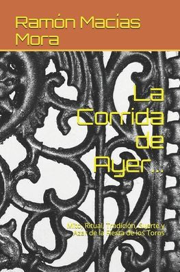 La Corrida De Ayer...: Mito, Ritual, Tradicion, Suerte Y Azar De La Fiesta De Los Toros (Tauromaquia) (Spanish Edition)