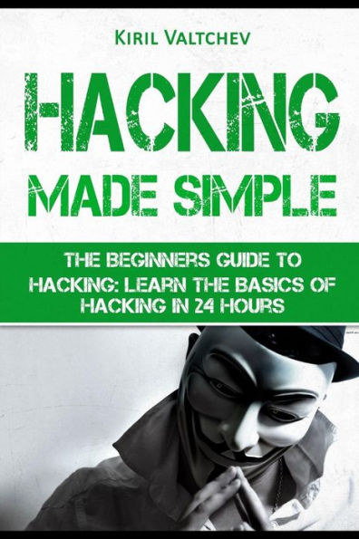 Hacking Made Simple: The Beginners Guide To Hacking: Learn The Basics Of Hacking In 24 Hours