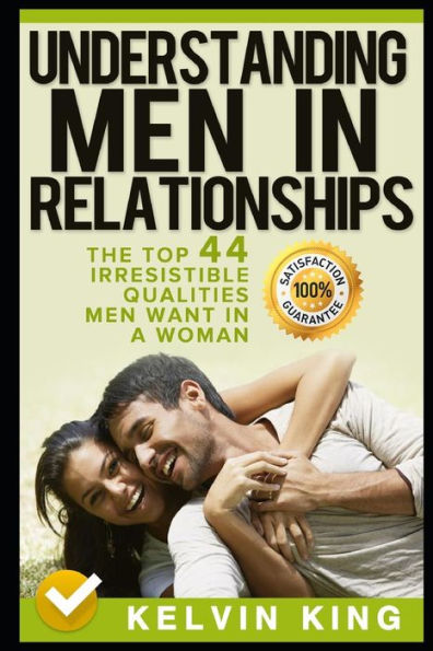 Understanding Men In Relationships: The Top 44 Irresistible Qualities Men Want In A Woman