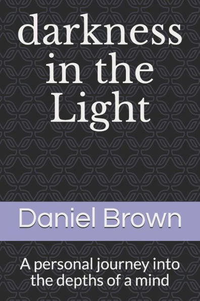 Darkness In The Light: A Personal Journey Into The Depths Of A Mind