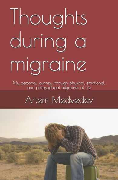 Thoughts During A Migraine: My Personal Journey Through Physical, Emotional, And Philosophical Migraines Of Life