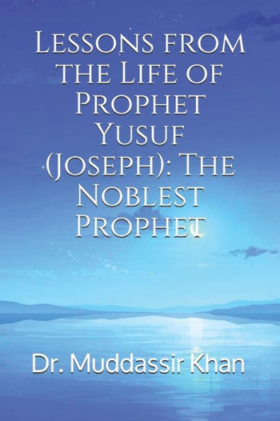 Lessons From The Life Of Prophet Yusuf (Joseph): The Noblest Prophet (Inspiring Islamic History)