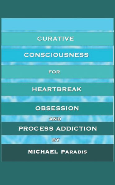 Curative Consciousness: For Heartbreak, Obsession, And Process Addiction