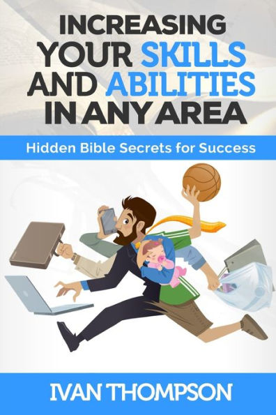 Increasing Your Skills And Abilities In Any Area: Hidden Bible Secrets For Success