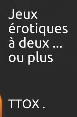 Jeux erotiques A Deux ... Ou Plus (French Edition)