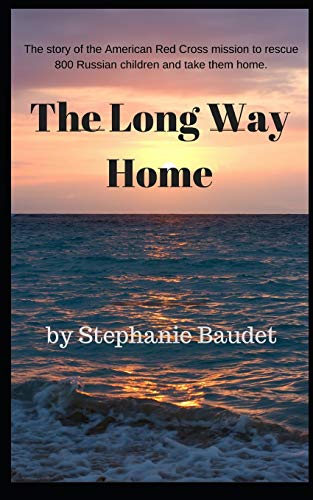 The Long Way Home: The True Story Of The American Red Cross Mission To Rescue 800 Russian Children And Take Them Home.