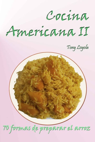 Cocina Americana Ii: 70 Formas De Preparar El Arroz (Spanish Edition)