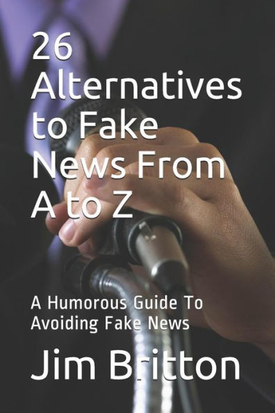 26 Alternatives To Fake News From A To Z: A Humorous Guide To Avoiding Fake News