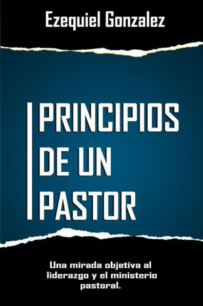 Principios De Un Pastor: Una Mirada Objetiva Al Ministerio Pastoral Y El Liderazgo. (Spanish Edition)