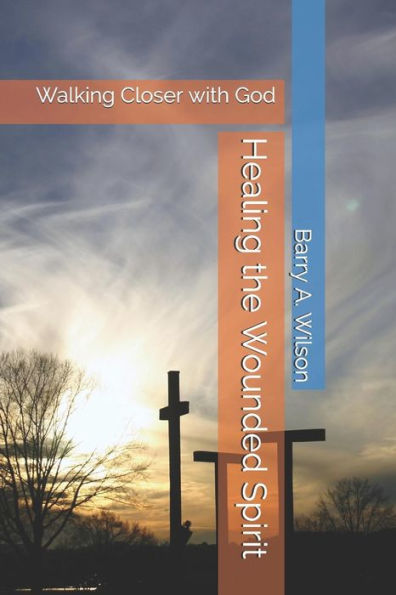 Healing The Wounded Spirit: Walking Closer With God