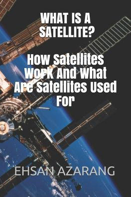What Is A Satellite?How Satellites Work And What Are Satellites Used For: History Of Satellite,The Review Of Satellites System Engineering& The Major Function, What Orbit Is For Satellites Movements?