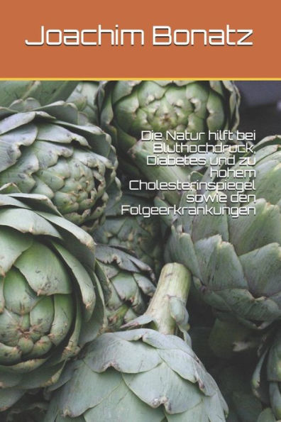 Die Natur Hilft Bei Bluthochdruck, Diabetes Und Zu Hohem Cholesterinspiegel Sowie Den Folgeerkrankungen (German Edition)