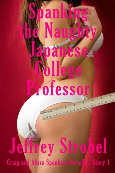 Spanking The Naughty Japanese College Professor (Craig And Akira Spanking Novella)