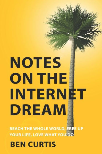 Notes On The Internet Dream: Reach The Whole World, Free Up Your Life, Love What You Do