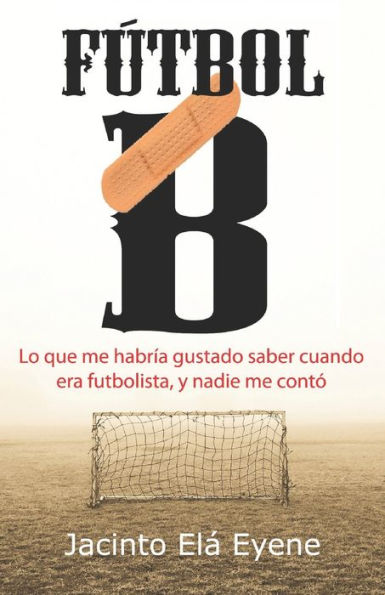 F?tbol B: Lo Que Me Habr?a Gustado Saber Cuando Era Futbolista, Y Nadie Me Cont? (La Otra Cara Del F?tbol) (Spanish Edition)