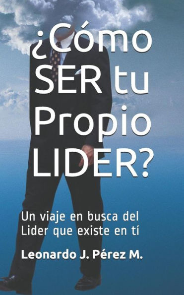 ¿Cómo Ser Tu Propio Lider?: Un Viaje En Busca Del Lider Que Existe En Tí (Rompiendo Esquemas Con Tips De Gerencia) (Spanish Edition)