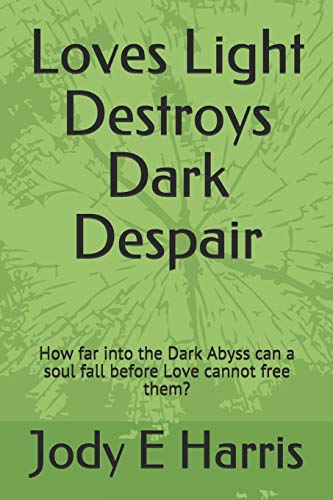 Loves Light Destroys Dark Despair: How Far Into The Dark Abyss Can A Soul Fall Before Love Cannot Free Them?