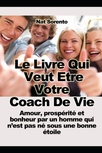 Le Livre Qui Veut etre Votre Coach - Amour, Prosperite Et Bonheur Par Un Homme Qui N'Est Pas Ne Sous Une Bonne etoile (French Edition)