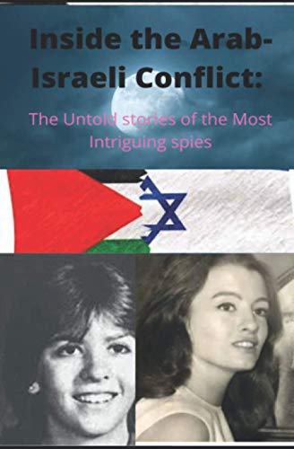 Inside The Arab-Israeli Conflict :The Untold Stories Of The Most Intriguing Spies