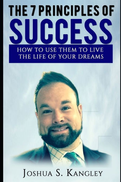 The 7 Principles Of Success: How To Use Them To Live The Life Of Your Dreams
