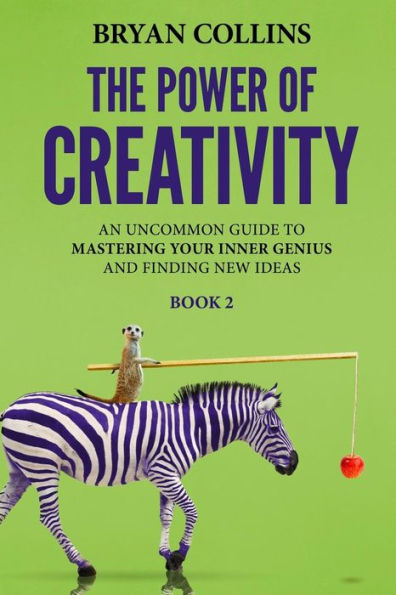 The Power Of Creativity (Book 2): An Uncommon Guide To Mastering Your Inner Genius And Finding New Ideas That Matter