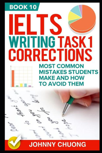 Ielts Writing Task 1 Corrections: Most Common Mistakes Students Make And How To Avoid Them (Book 10)