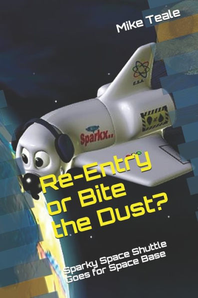 Re-Entry Or Bite The Dust?: Sparkx Space Shuttle Goes For Space Base (Sparky's First Space Adventure)