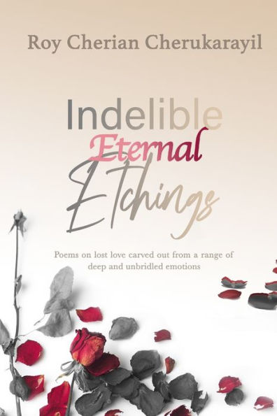 Indelible Eternal Etchings: Poems Crafted From The Deepest Emotions Driven By Unbridled Love And Lust
