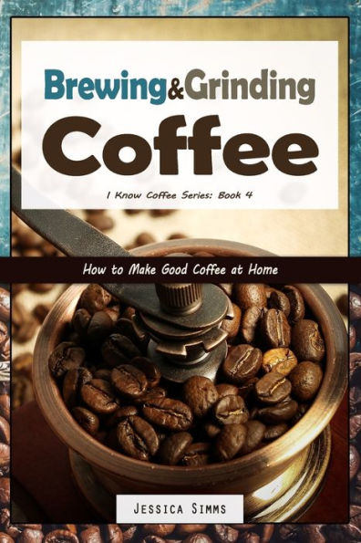 Brewing And Grinding Coffee: How To Make Good Coffee At Home (I Know Coffee)