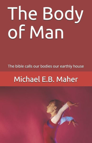 The Body Of Man: The Bible Calls Our Bodies Our Earthly House (Man, The Image Of God)