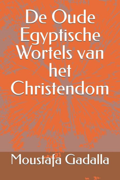 De Oude Egyptische Wortels Van Het Christendom (Dutch Edition)