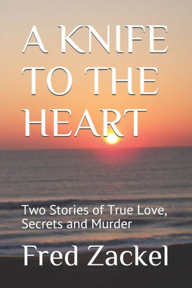 A Knife To The Heart: Two Stories Of True Love, Secrets And Murder