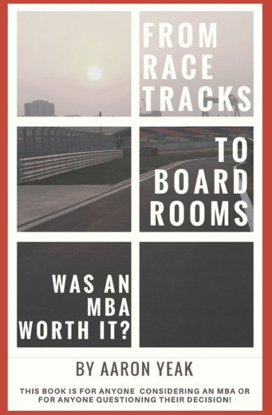 From Racetracks To Boardrooms? Was An Mba Worth It?: This Book Is For Anyone Considering An Mba Or For Anyone Questioning Their Decision!