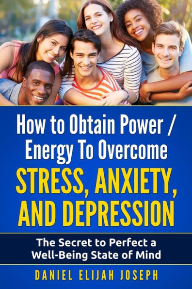 How To Obtain Power / Energy To Overcome Stress, Anxiety And Depression.: The Secret To Perfect A Well-Being State Of Mind.