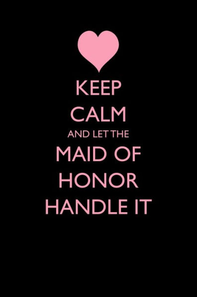Keep Calm And Let The Maid Of Honor Handle It (Blank Lined Journals For Weddings)