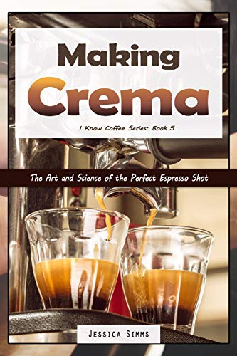 Making Crema: The Art And Science Of The Perfect Espresso Shot (I Know Coffee)