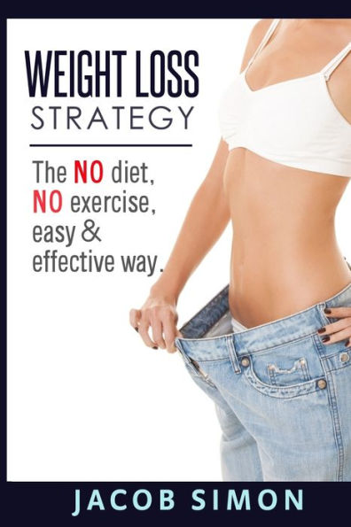 Weight Loss Strategy: The No Diet, No Exercise, Easy & Effective Way