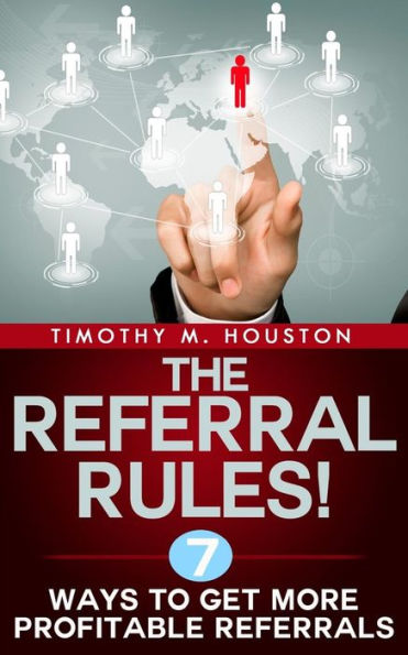 The Referral Rules!: 7 Ways To Get More Profitable Referrals