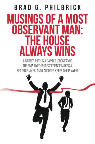 Musings Of A Most Observant Man: The House Always Wins: A Career Path Is A Gamble, Odds Favor The Employer; But Experience Makes A Better Player, And Laughter Keeps One Playing