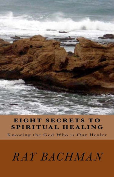 Eight Secrets To Spiritual Healing: Knowing The God Who Is Our Healer