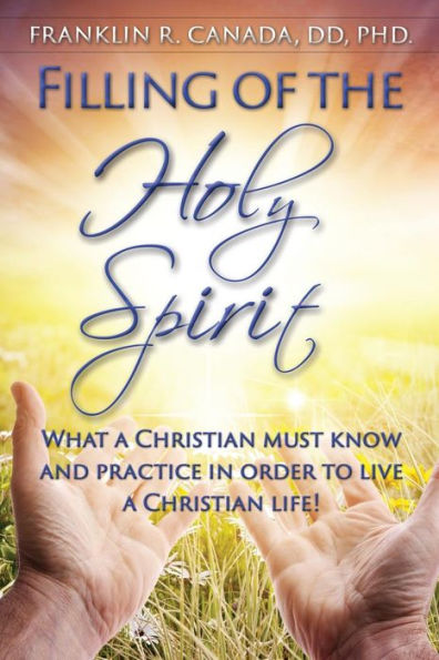 Filling Of The Holy Spirit: What A Christian Must Know And Practice In Order To Live A Christian Life!