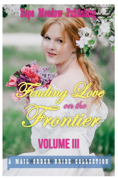 Finding Love On The Frontier, Volume Iii: A Mail Order Bride Collection (Sweet Inspirational Western Historical Short Stories)