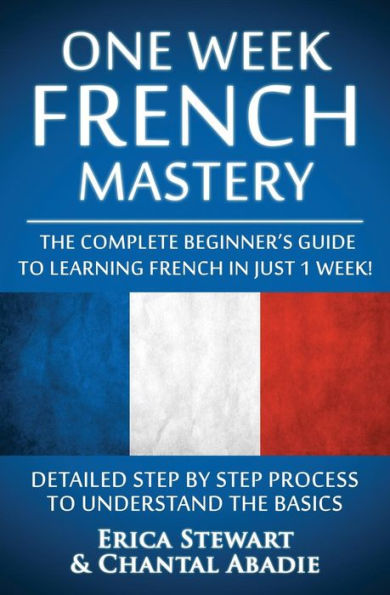 French: One Week French Mastery: The Complete Beginner's Guide To Learning French In Just 1 Week! Detailed Step By Step Process To Understand The ... List France Phrasebook)) (Language Mastery)
