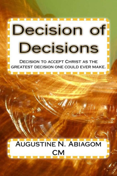 Decision Of Decisions: Decision To Accept Christ As The Greatest Decision One Could Ever Make.